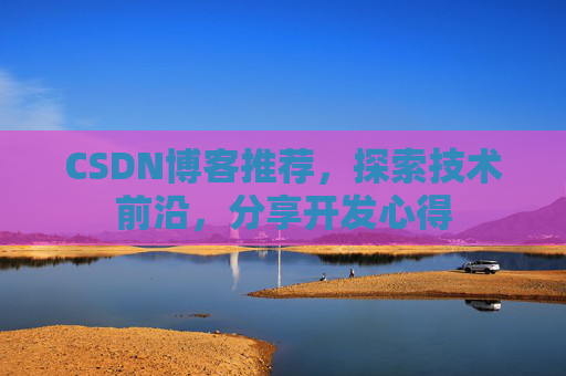 CSDN博客推荐,探索技术前沿,分享开发心得